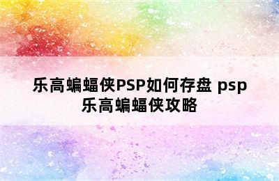 乐高蝙蝠侠PSP如何存盘 psp乐高蝙蝠侠攻略